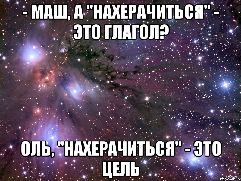 - маш, а "нахерачиться" - это глагол? оль, "нахерачиться" - это цель, Мем Космос