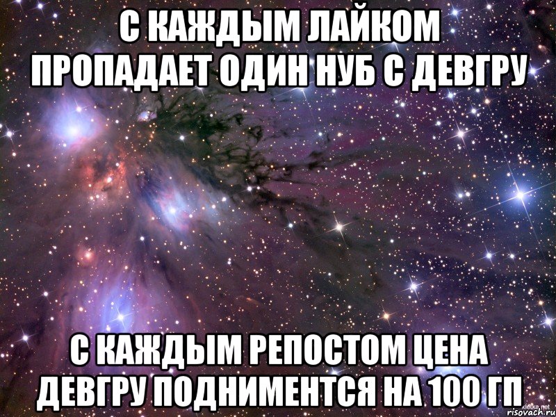 с каждым лайком пропадает один нуб с девгру с каждым репостом цена девгру подниментся на 100 гп, Мем Космос