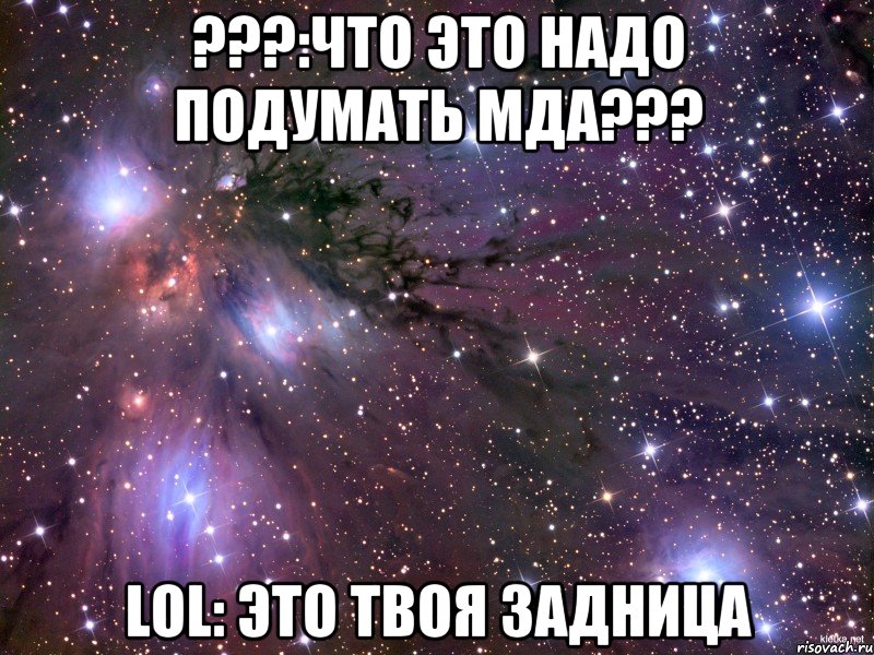 ???:что это надо подумать мда??? lol: это твоя задница, Мем Космос