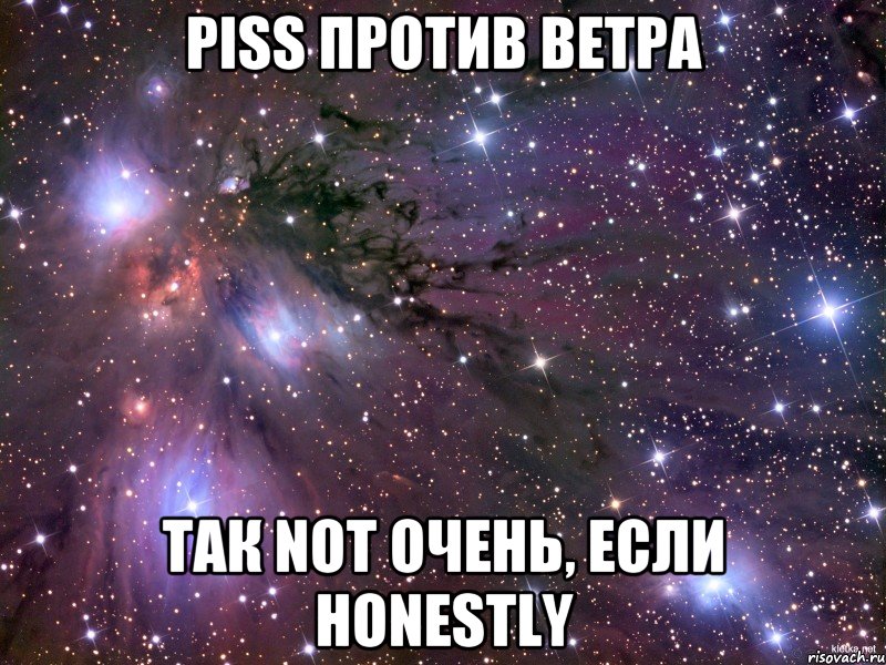 piss против ветра так not очень, если honestly, Мем Космос