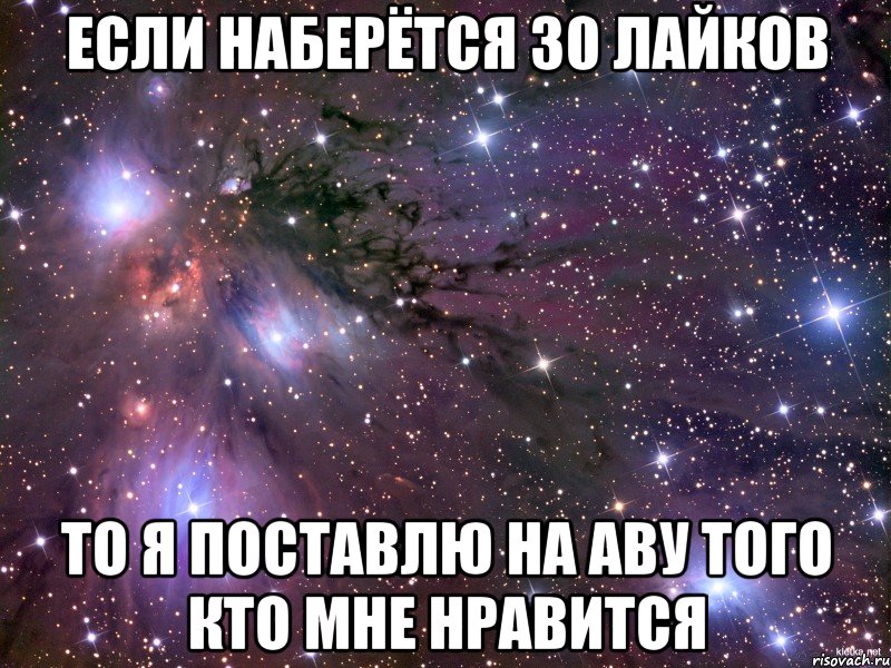 если наберётся 30 лайков то я поставлю на аву того кто мне нравится, Мем Космос