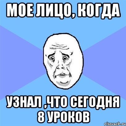 мое лицо, когда узнал ,что сегодня 8 уроков, Мем Okay face