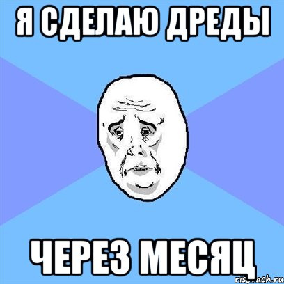 я сделаю дреды через месяц, Мем Okay face