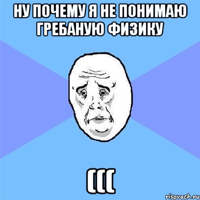 ну почему я не понимаю гребаную физику (((, Мем Okay face