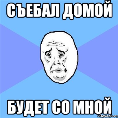 съебал домой будет со мной, Мем Okay face