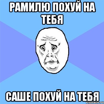 рамилю похуй на тебя саше похуй на тебя, Мем Okay face