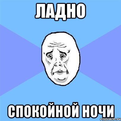 ладно спокойной ночи, Мем Okay face