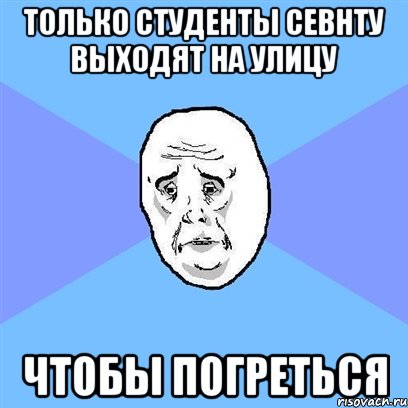 только студенты севнту выходят на улицу чтобы погреться, Мем Okay face