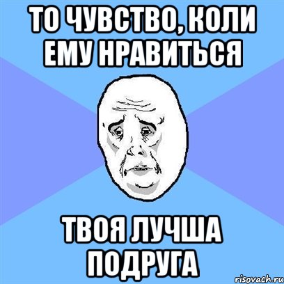 то чувство, коли ему нравиться твоя лучша подруга, Мем Okay face