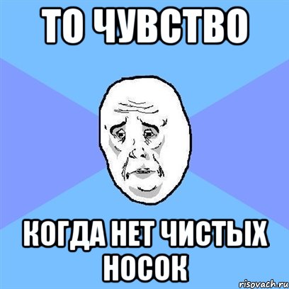 то чувство когда нет чистых носок, Мем Okay face