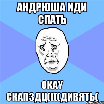 андрюша иди спать okay скапздц((((дивять(, Мем Okay face