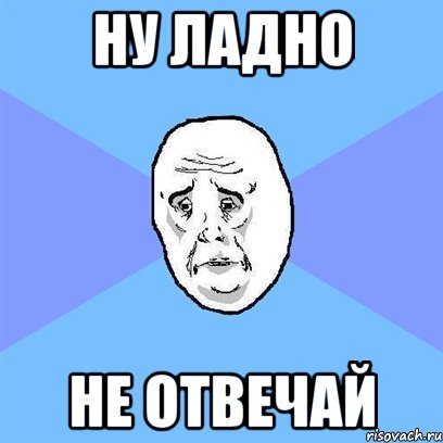 ну ладно не отвечай, Мем Okay face