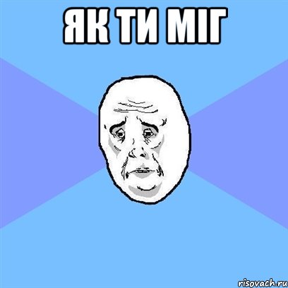 як ти міг , Мем Okay face