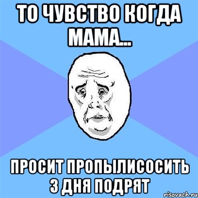 то чувство когда мама... просит пропылисосить 3 дня подрят, Мем Okay face