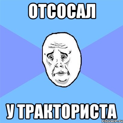 отсосал у тракториста, Мем Okay face