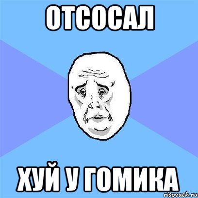 отсосал хуй у гомика, Мем Okay face