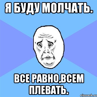 я буду молчать. все равно,всем плевать., Мем Okay face