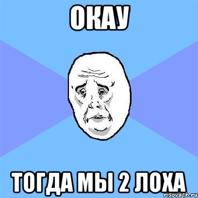 окау тогда мы 2 лоха, Мем Okay face