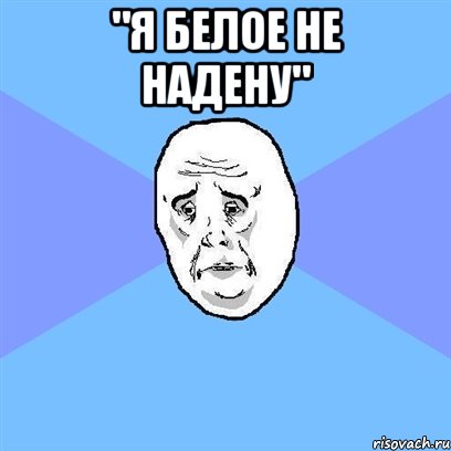 "я белое не надену" , Мем Okay face