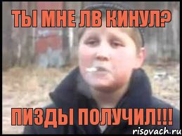 Ты мне Лв кинул? пизды получил!!!