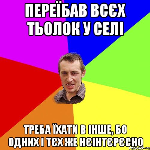 переїбав всєх тьолок у селі треба їхати в інше, бо одних і тєх же нєінтєрєсно, Мем Чоткий паца