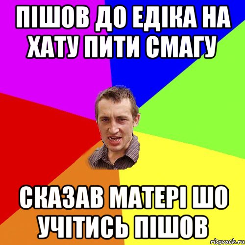 пішов до едіка на хату пити смагу сказав матері шо учітись пішов, Мем Чоткий паца