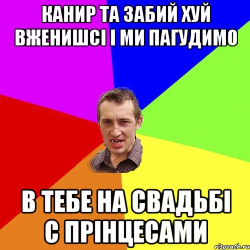 канир та забий хуй вженишсі і ми пагудимо в тебе на свадьбі с прінцесами, Мем Чоткий паца