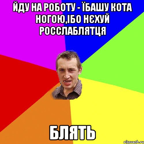 йду на роботу - їбашу кота ногою,ібо нєхуй росслаблятця блять, Мем Чоткий паца