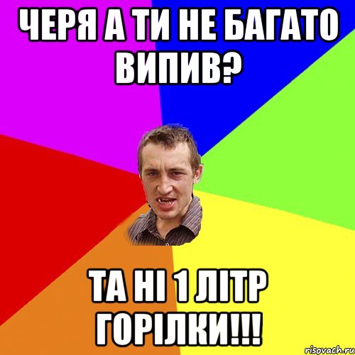 черя а ти не багато випив? та ні 1 літр горілки!!!, Мем Чоткий паца