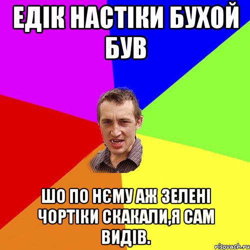 едік настіки бухой був шо по нєму аж зелені чортіки скакали,я сам видів., Мем Чоткий паца