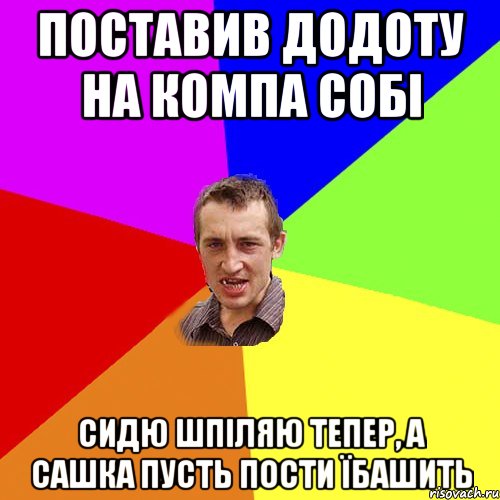 поставив додоту на компа собі сидю шпіляю тепер, а сашка пусть пости їбашить, Мем Чоткий паца