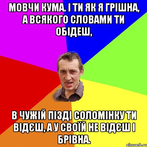 мовчи кума. і ти як я грішна, а всякого словами ти обідеш, в чужій пізді соломінку ти відєш, а у своїй не відєш і брівна., Мем Чоткий паца