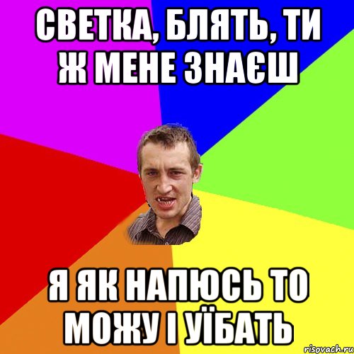 светка, блять, ти ж мене знаєш я як напюсь то можу і уїбать, Мем Чоткий паца