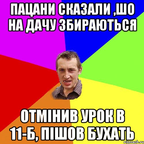 пацани сказали ,шо на дачу збираються отмінив урок в 11-б, пішов бухать, Мем Чоткий паца