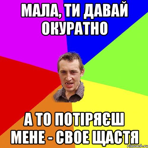 мала, ти давай окуратно а то потіряєш мене - свое щастя, Мем Чоткий паца