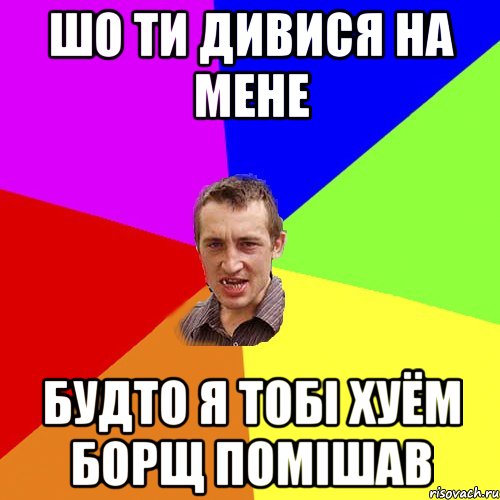 шо ти дивися на мене будто я тобі хуём борщ помішав, Мем Чоткий паца