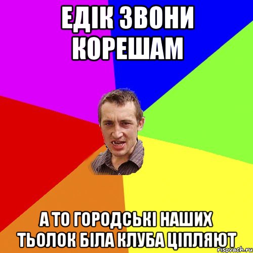 едік звони корешам а то городські наших тьолок біла клуба ціпляют, Мем Чоткий паца