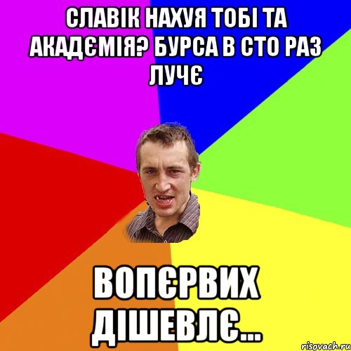 славік нахуя тобі та акадємія? бурса в сто раз лучє вопєрвих дішевлє..., Мем Чоткий паца