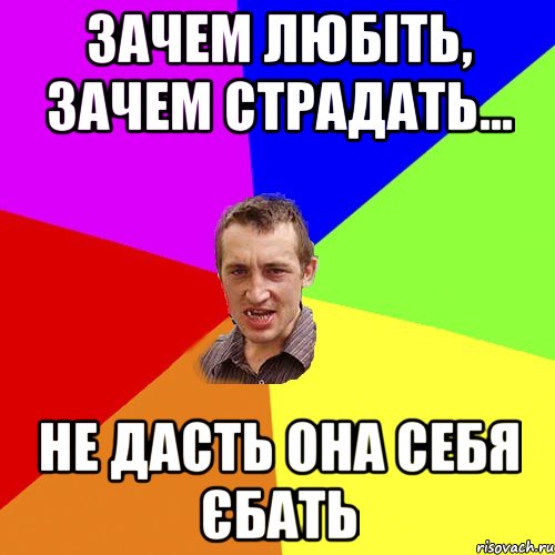 зачем любіть, зачем страдать... не дасть она себя єбать, Мем Чоткий паца