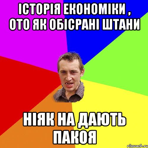 історія економіки , ото як обісрані штани ніяк на дають пакоя, Мем Чоткий паца