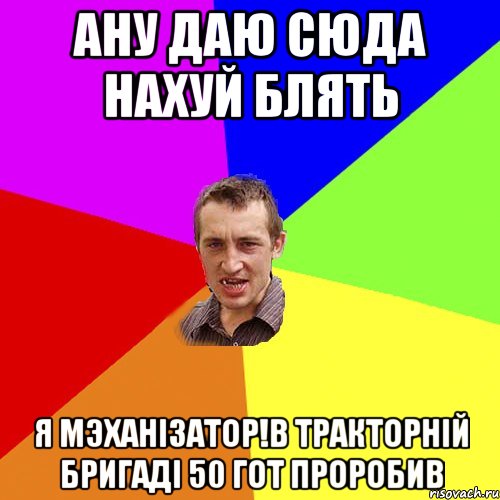 ану даю сюда нахуй блять я мэханізатор!в тракторній бригаді 50 гот проробив, Мем Чоткий паца