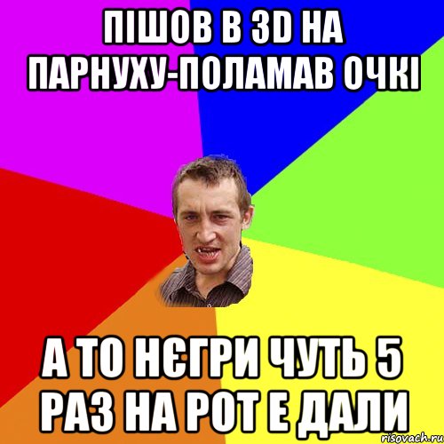 пішов в 3d на парнуху-поламав очкі а то нєгри чуть 5 раз на рот е дали, Мем Чоткий паца