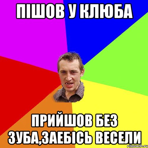 пішов у клюба прийшов без зуба,заебісь весели, Мем Чоткий паца