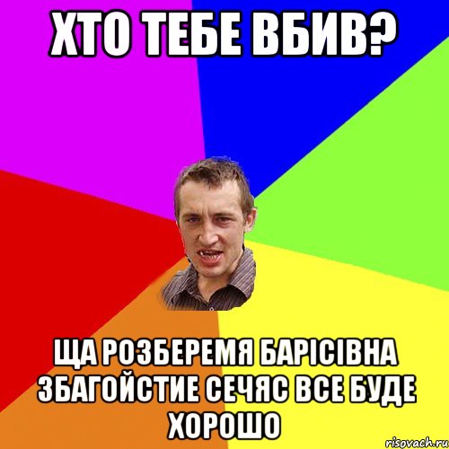 хто тебе вбив? ща розберемя барісівна збагойстие сечяс все буде хорошо, Мем Чоткий паца