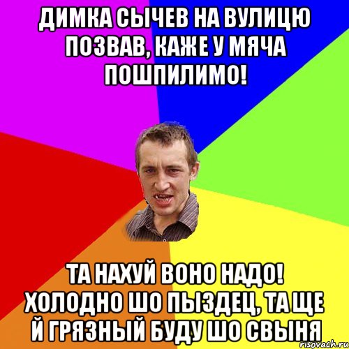 димка сычев на вулицю позвав, каже у мяча пошпилимо! та нахуй воно надо! холодно шо пыздец, та ще й грязный буду шо свыня, Мем Чоткий паца