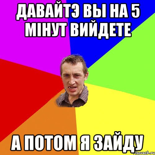 давайтэ вы на 5 мінут вийдете а потом я зайду, Мем Чоткий паца