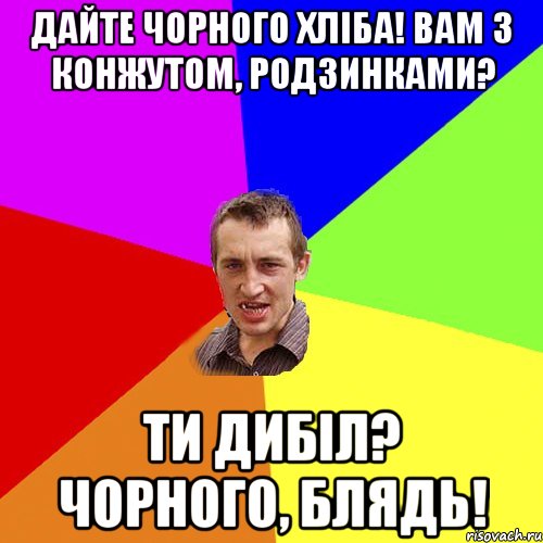 дайте чорного хліба! вам з конжутом, родзинками? ти дибіл? чорного, блядь!, Мем Чоткий паца