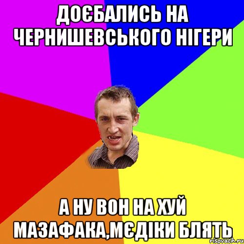 доєбались на чернишевського нiгери а ну вон на хуй мазафака,мєдiки блять, Мем Чоткий паца