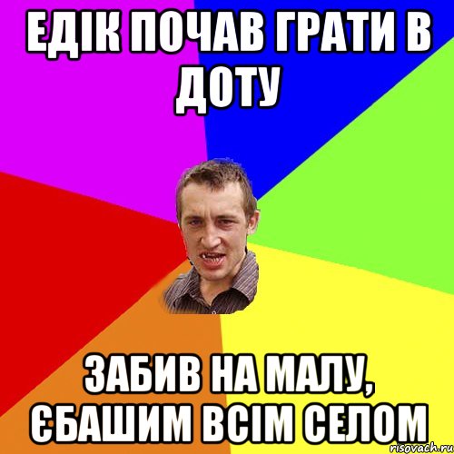 едік почав грати в доту забив на малу, єбашим всім селом, Мем Чоткий паца