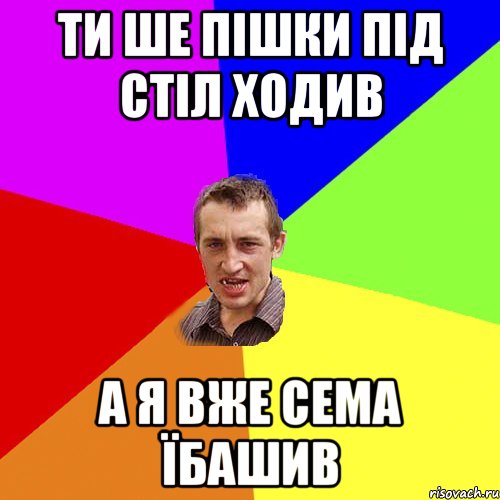 ти ше пішки під стіл ходив а я вже сема їбашив, Мем Чоткий паца